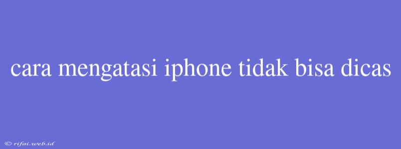 Cara Mengatasi Iphone Tidak Bisa Dicas