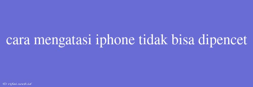 Cara Mengatasi Iphone Tidak Bisa Dipencet