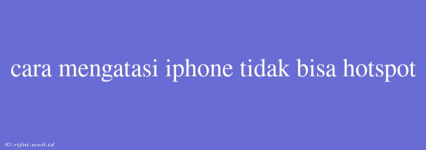 Cara Mengatasi Iphone Tidak Bisa Hotspot