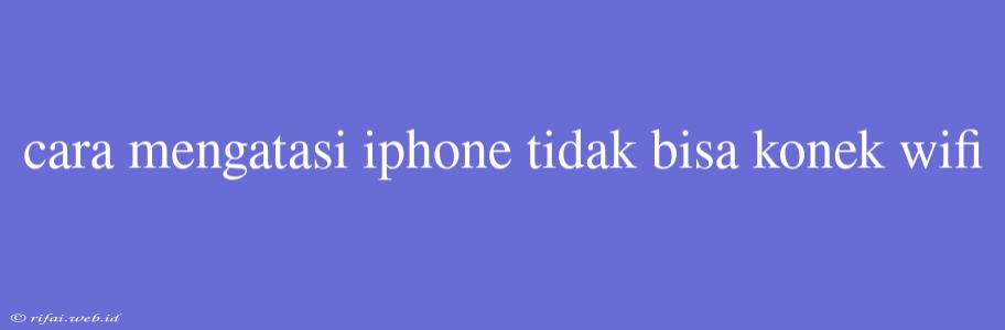 Cara Mengatasi Iphone Tidak Bisa Konek Wifi