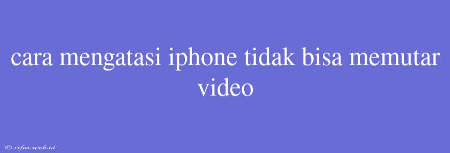 Cara Mengatasi Iphone Tidak Bisa Memutar Video