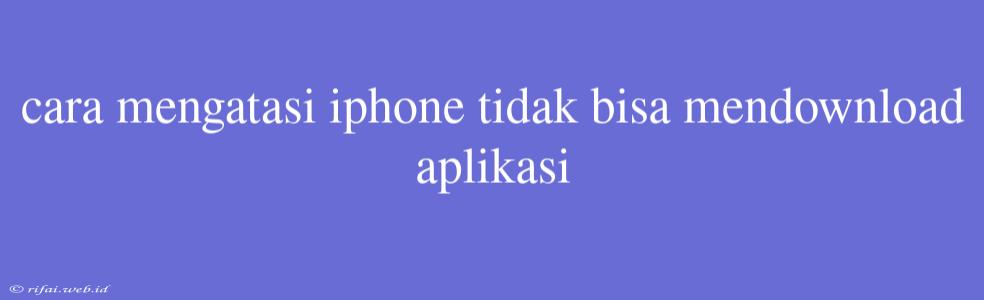 Cara Mengatasi Iphone Tidak Bisa Mendownload Aplikasi