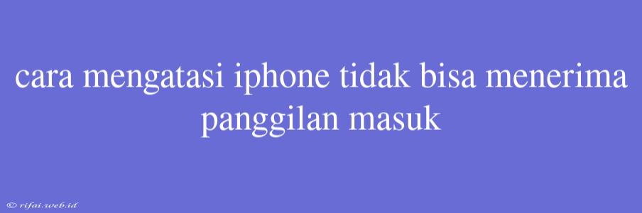 Cara Mengatasi Iphone Tidak Bisa Menerima Panggilan Masuk