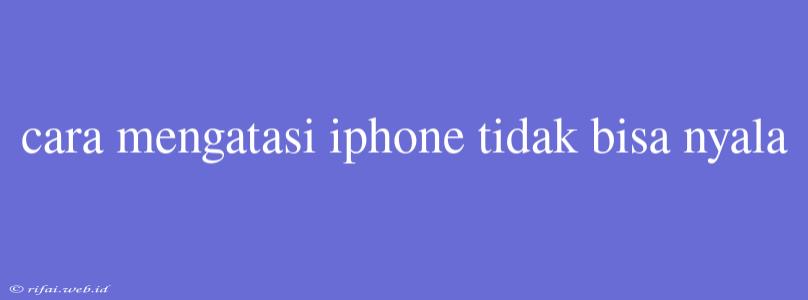 Cara Mengatasi Iphone Tidak Bisa Nyala