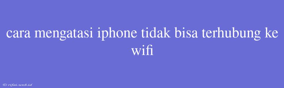 Cara Mengatasi Iphone Tidak Bisa Terhubung Ke Wifi