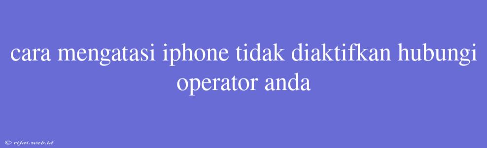 Cara Mengatasi Iphone Tidak Diaktifkan Hubungi Operator Anda