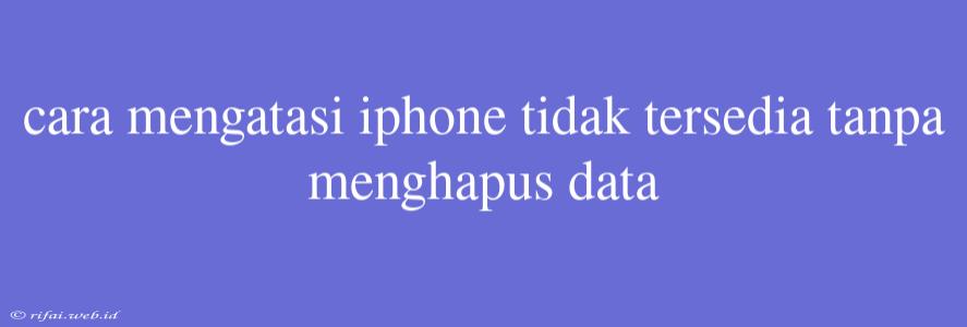 Cara Mengatasi Iphone Tidak Tersedia Tanpa Menghapus Data