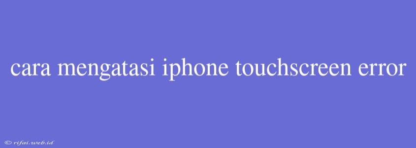 Cara Mengatasi Iphone Touchscreen Error