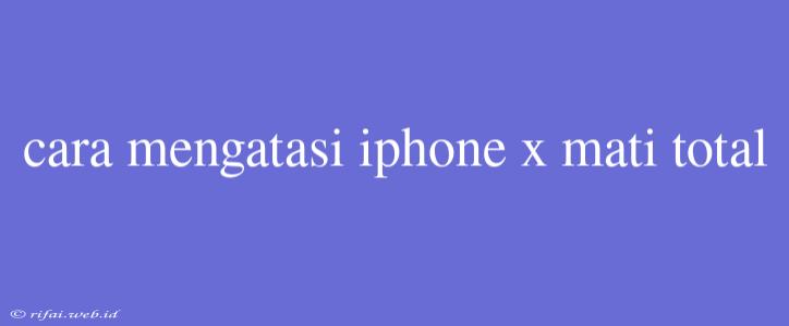 Cara Mengatasi Iphone X Mati Total