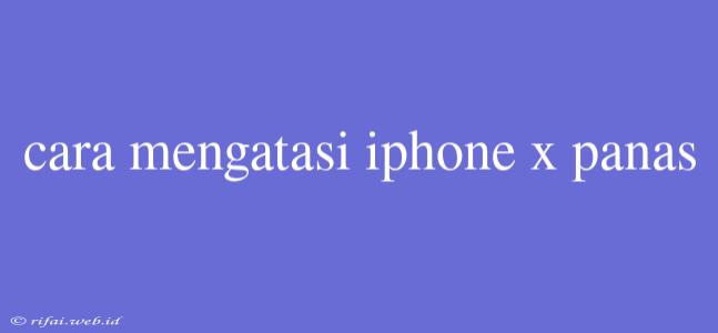 Cara Mengatasi Iphone X Panas