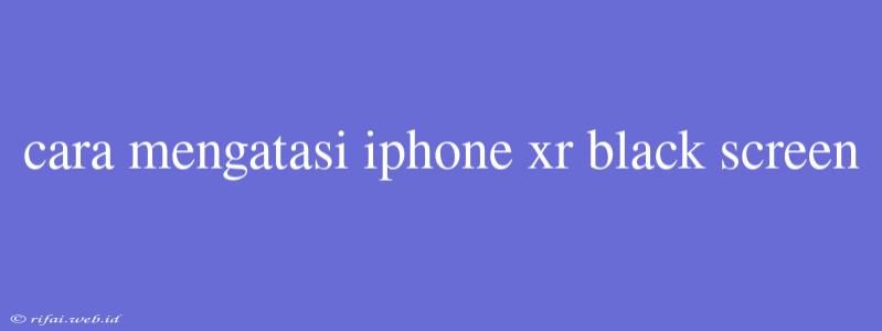 Cara Mengatasi Iphone Xr Black Screen