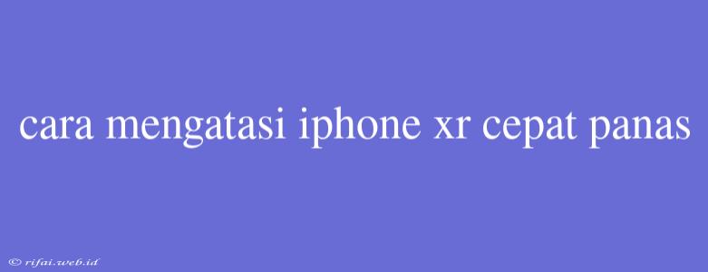 Cara Mengatasi Iphone Xr Cepat Panas