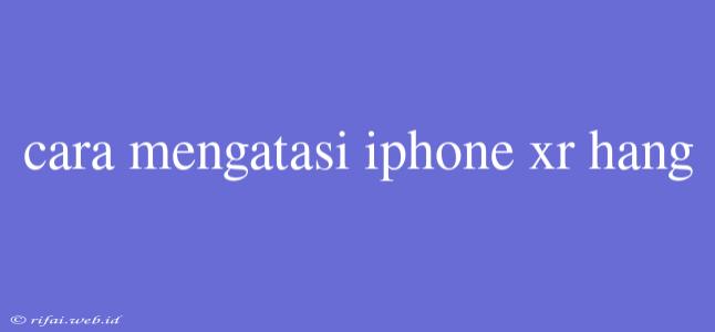 Cara Mengatasi Iphone Xr Hang