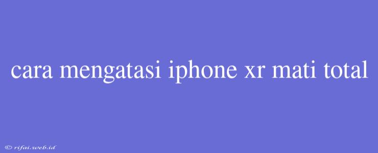 Cara Mengatasi Iphone Xr Mati Total