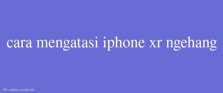 Cara Mengatasi Iphone Xr Ngehang