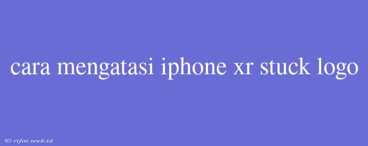 Cara Mengatasi Iphone Xr Stuck Logo