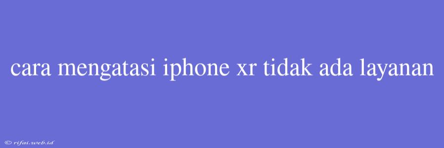 Cara Mengatasi Iphone Xr Tidak Ada Layanan