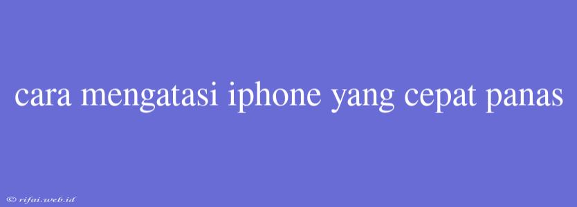 Cara Mengatasi Iphone Yang Cepat Panas