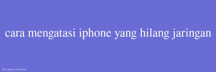 Cara Mengatasi Iphone Yang Hilang Jaringan