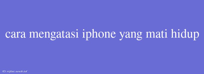 Cara Mengatasi Iphone Yang Mati Hidup