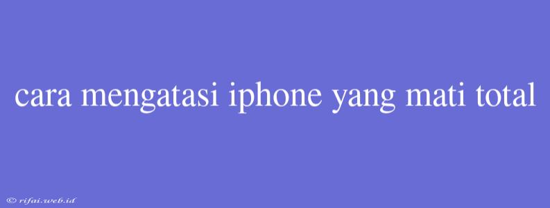 Cara Mengatasi Iphone Yang Mati Total