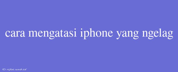 Cara Mengatasi Iphone Yang Ngelag