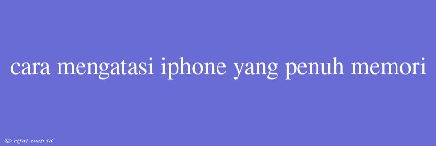 Cara Mengatasi Iphone Yang Penuh Memori