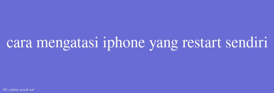 Cara Mengatasi Iphone Yang Restart Sendiri