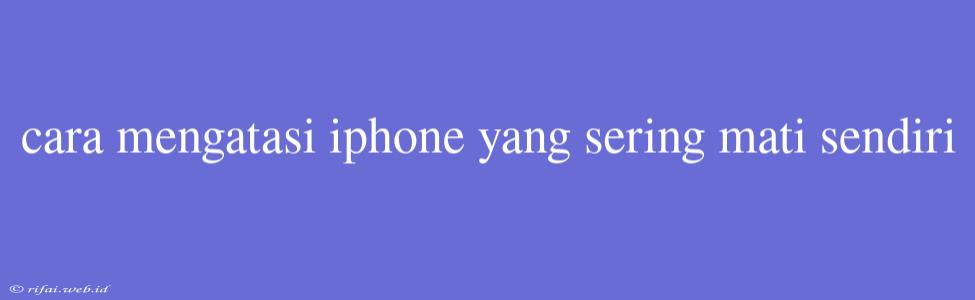 Cara Mengatasi Iphone Yang Sering Mati Sendiri