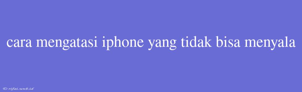 Cara Mengatasi Iphone Yang Tidak Bisa Menyala