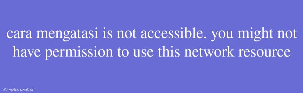 Cara Mengatasi Is Not Accessible. You Might Not Have Permission To Use This Network Resource