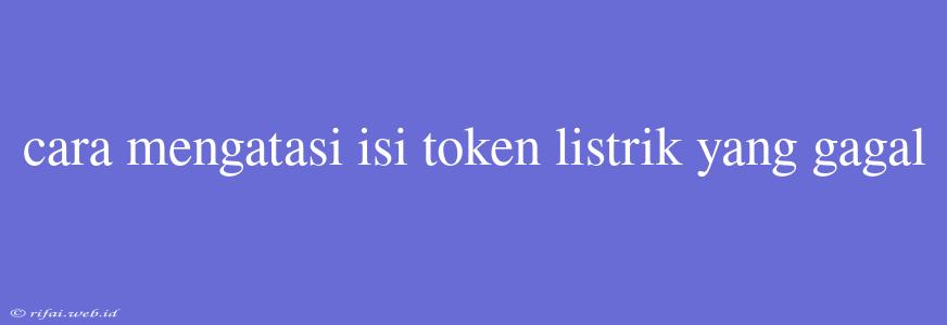 Cara Mengatasi Isi Token Listrik Yang Gagal