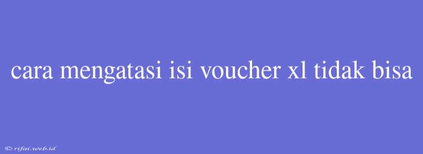 Cara Mengatasi Isi Voucher Xl Tidak Bisa