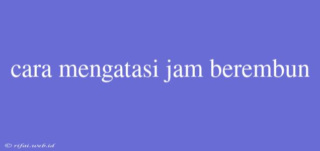 Cara Mengatasi Jam Berembun