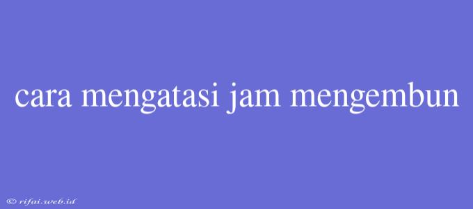 Cara Mengatasi Jam Mengembun