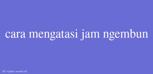 Cara Mengatasi Jam Ngembun