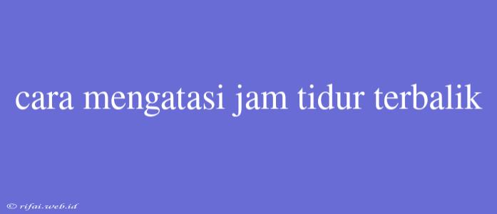 Cara Mengatasi Jam Tidur Terbalik