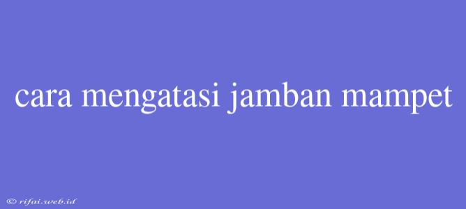 Cara Mengatasi Jamban Mampet