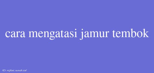 Cara Mengatasi Jamur Tembok