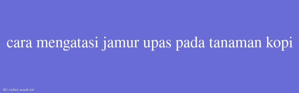 Cara Mengatasi Jamur Upas Pada Tanaman Kopi