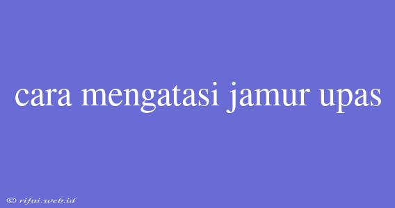 Cara Mengatasi Jamur Upas