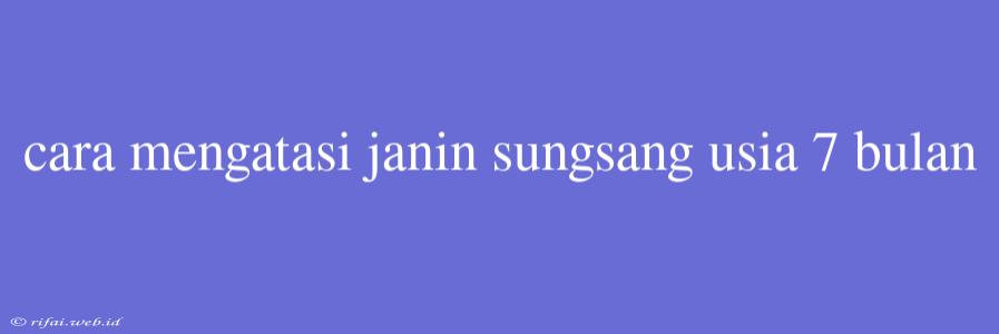 Cara Mengatasi Janin Sungsang Usia 7 Bulan