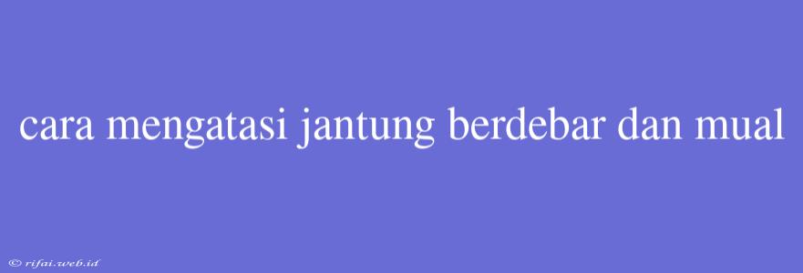 Cara Mengatasi Jantung Berdebar Dan Mual