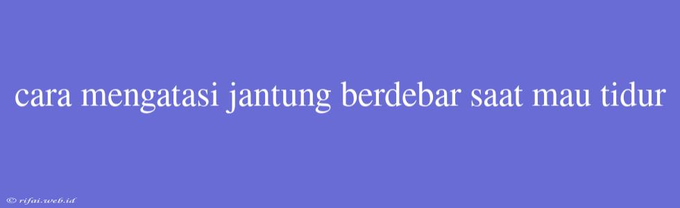 Cara Mengatasi Jantung Berdebar Saat Mau Tidur