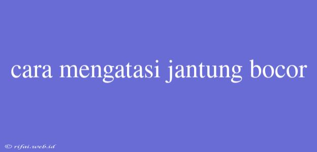 Cara Mengatasi Jantung Bocor