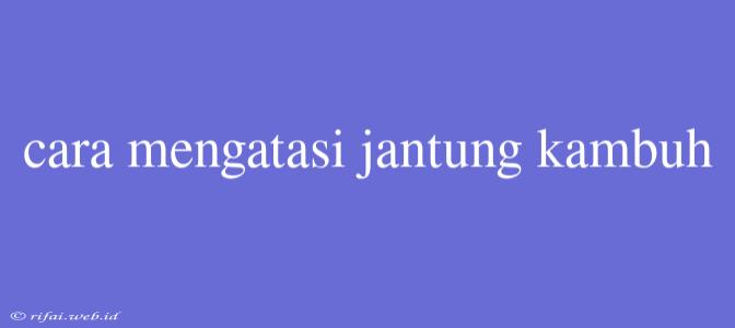 Cara Mengatasi Jantung Kambuh