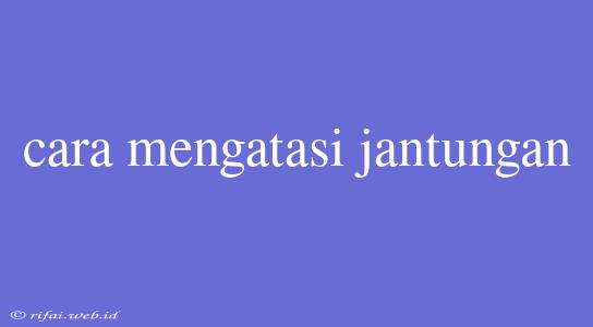 Cara Mengatasi Jantungan