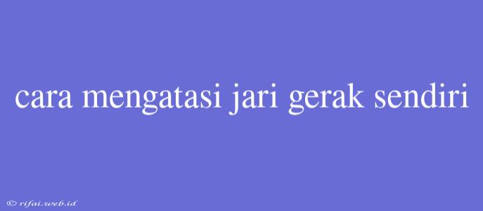 Cara Mengatasi Jari Gerak Sendiri