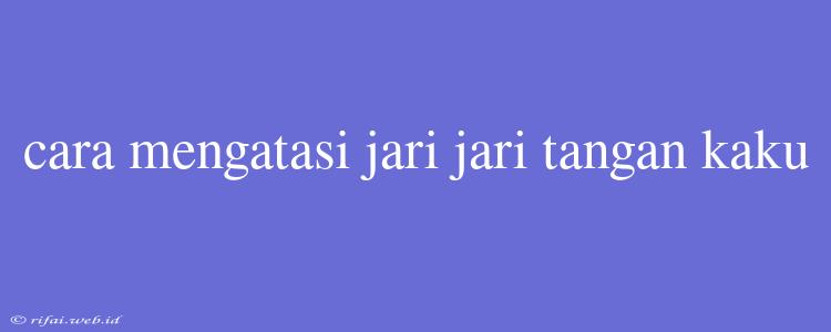 Cara Mengatasi Jari Jari Tangan Kaku