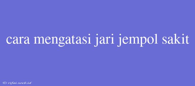 Cara Mengatasi Jari Jempol Sakit